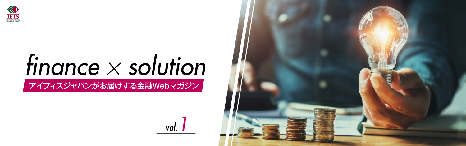 finance×solution アイフィスジャパンがお届けする金融Webマガジン vol.1